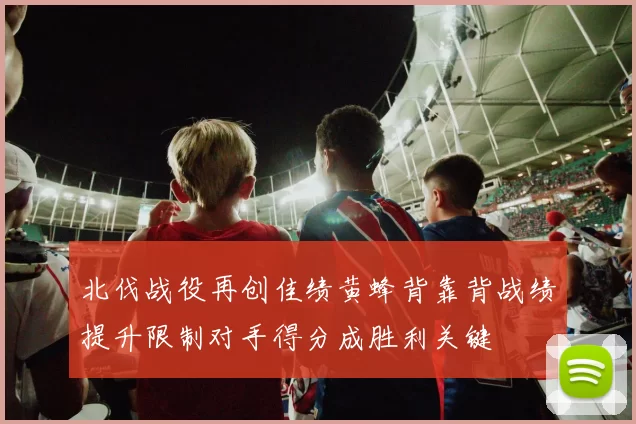 北伐战役再创佳绩黄蜂背靠背战绩提升限制对手得分成胜利关键